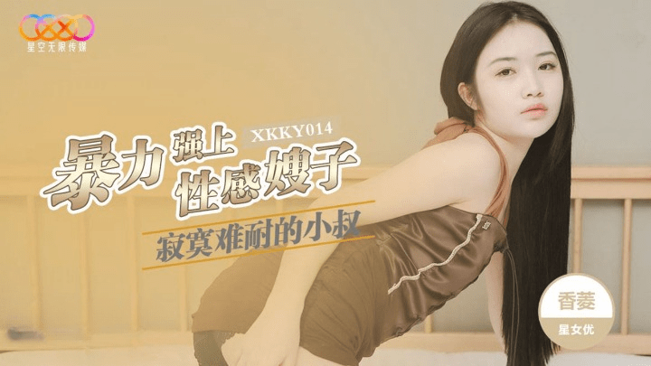 (星空无限传媒)寂寞难耐的小叔暴力强上性感嫂子-香菱